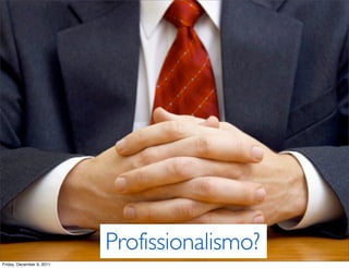 Profissionalismo?
Friday, December 9, 2011
 