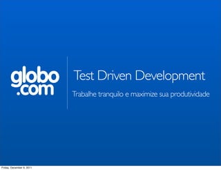 globo               Test Driven Development
           .com            Trabalhe tranquilo e maximize sua produtividade




Friday, December 9, 2011
 