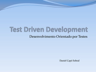 Desenvolvimento Orientado por Testes




                  Daniel Capó Sobral
 