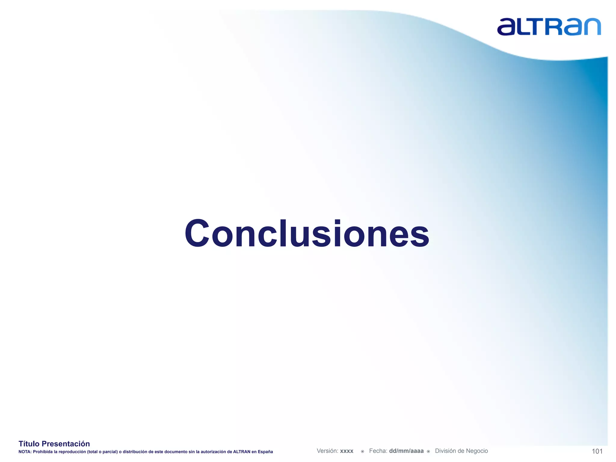 Conclusiones




Título Presentación
NOTA: Prohibida la reproducción (total o parcial) o distribución de este documento sin la autorización de ALTRAN en España   Versión: xxxx   ž    Fecha: dd/mm/aaaa   ž    División de Negocio   101
 