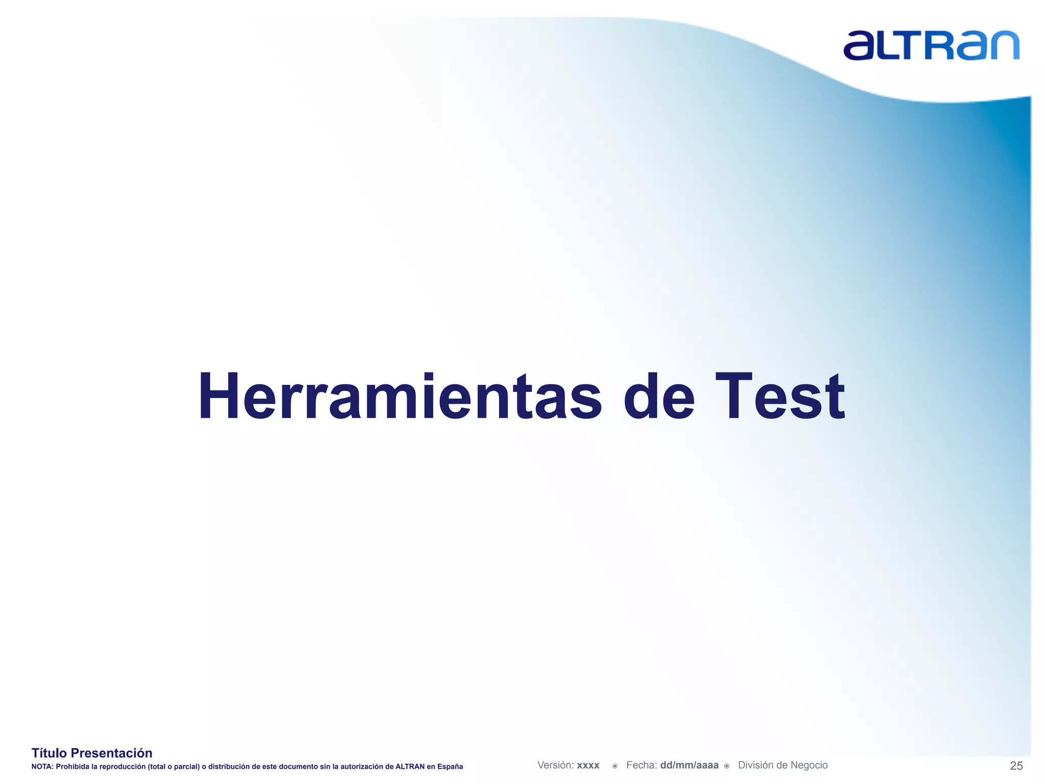 Herramientas de Test




Título Presentación
NOTA: Prohibida la reproducción (total o parcial) o distribución de este documento sin la autorización de ALTRAN en España   Versión: xxxx   ž    Fecha: dd/mm/aaaa   ž    División de Negocio   25
 