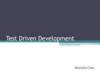 Test Driven Development
Marcelo Cure
 