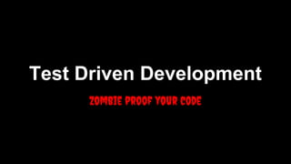 Test Driven Development
Zombie proof your code

 