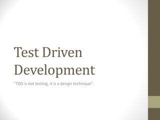 Test Driven
Development
“TDD  is  not  testing,  it  is  a  design  technique”.

Christoforos Nalmpantis

 