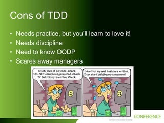 Cons of TDD
•
•
•
•

Needs practice, but you’ll learn to love it!
Needs discipline
Need to know OODP
Scares away managers

 