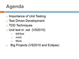Agenda





Importance of Unit Testing
Test Driven Development
TDD Techniques
Unit test in .net (VS2010)
1.
2.
3.



MSTest
nUnit
Mock

Big Projects (VS2010 and Eclipse)

 