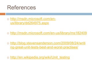 References


http://msdn.microsoft.com/enus/library/dd264975.aspx



http://msdn.microsoft.com/en-us/library/ms182409



http://blog.stevensanderson.com/2009/08/24/writi
ng-great-unit-tests-best-and-worst-practises/



http://en.wikipedia.org/wiki/Unit_testing

 