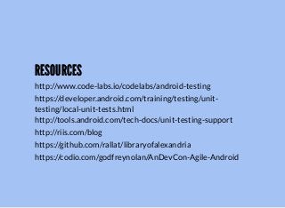 RESOURCESRESOURCES
http://www.code-labs.io/codelabs/android-testing
https://developer.android.com/training/testing/unit-
testing/local-unit-tests.html
http://tools.android.com/tech-docs/unit-testing-support
http://riis.com/blog
https://github.com/rallat/libraryofalexandria
https://codio.com/godfreynolan/AnDevCon-Agile-Android
 