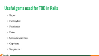 Useful gems used for TDD in Rails
● Rspec
● FactoryGirl
● Fabricator
● Faker
● Shoulda Matchers
● Capybara
● Simplecov
 