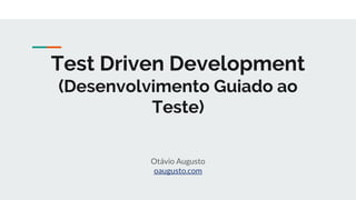 Test Driven Development
(Desenvolvimento Guiado ao
Teste)
Otávio Augusto
oaugusto.com
 