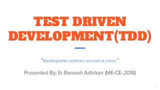 TEST DRIVEN
DEVELOPMENT(TDD)
“Building better software one test at a time.”
Presented By: Er.Ramesh Adhikari (ME-CE-2018)
1
 