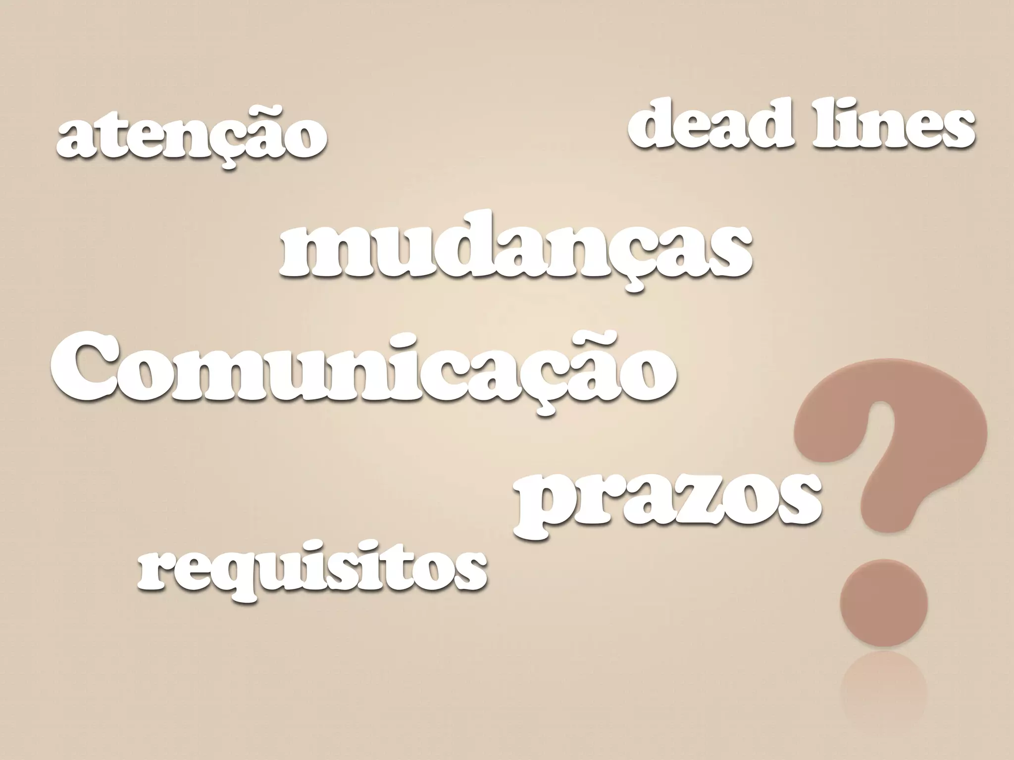 atenção        dead lines
   mudanças
Comunicação
        prazos
  requisitos
                   ?
 