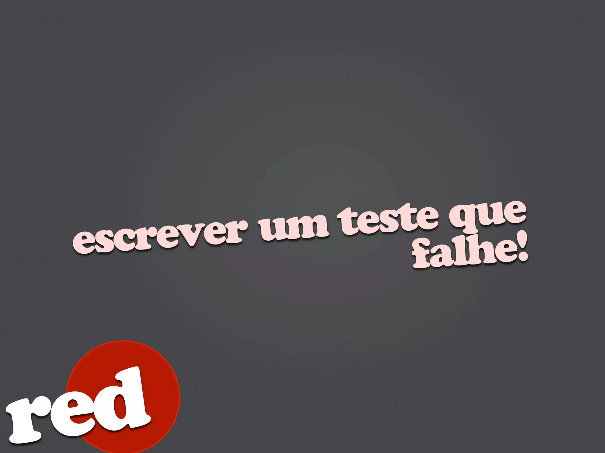 rever um teste que
 esc             falhe!



red
 
