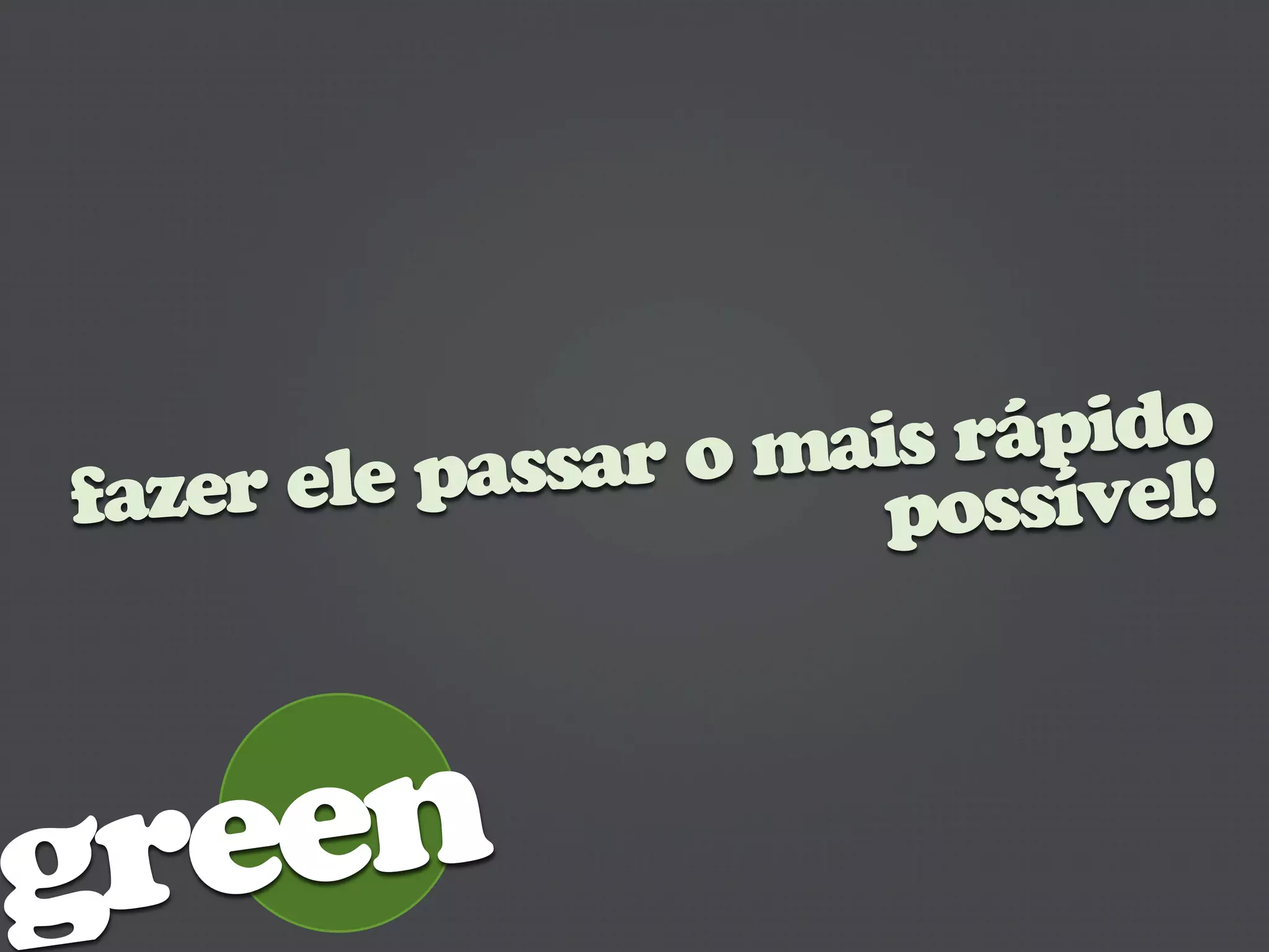 passar o mais rápido
fazer ele             pos sível!



green
 