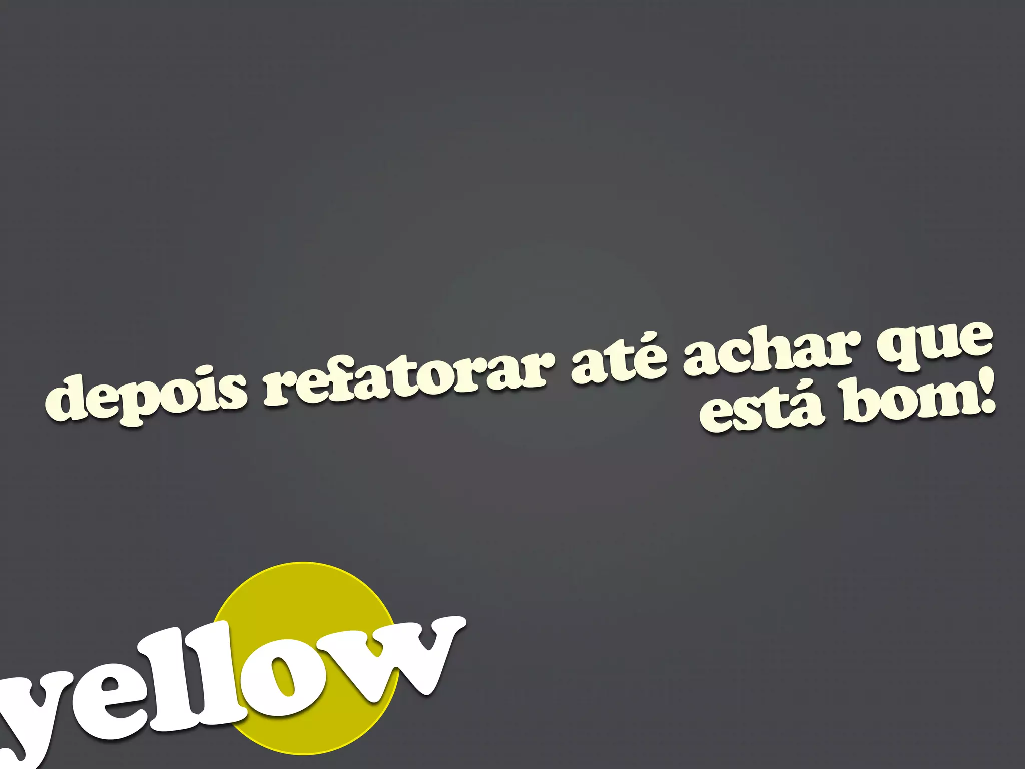 atorar até achar que
depois ref           está bom!




yellow
 