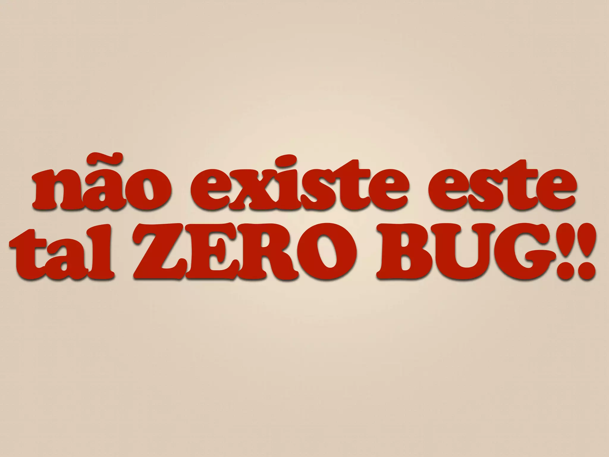 não existe este
tal ZERO BUG!!
 