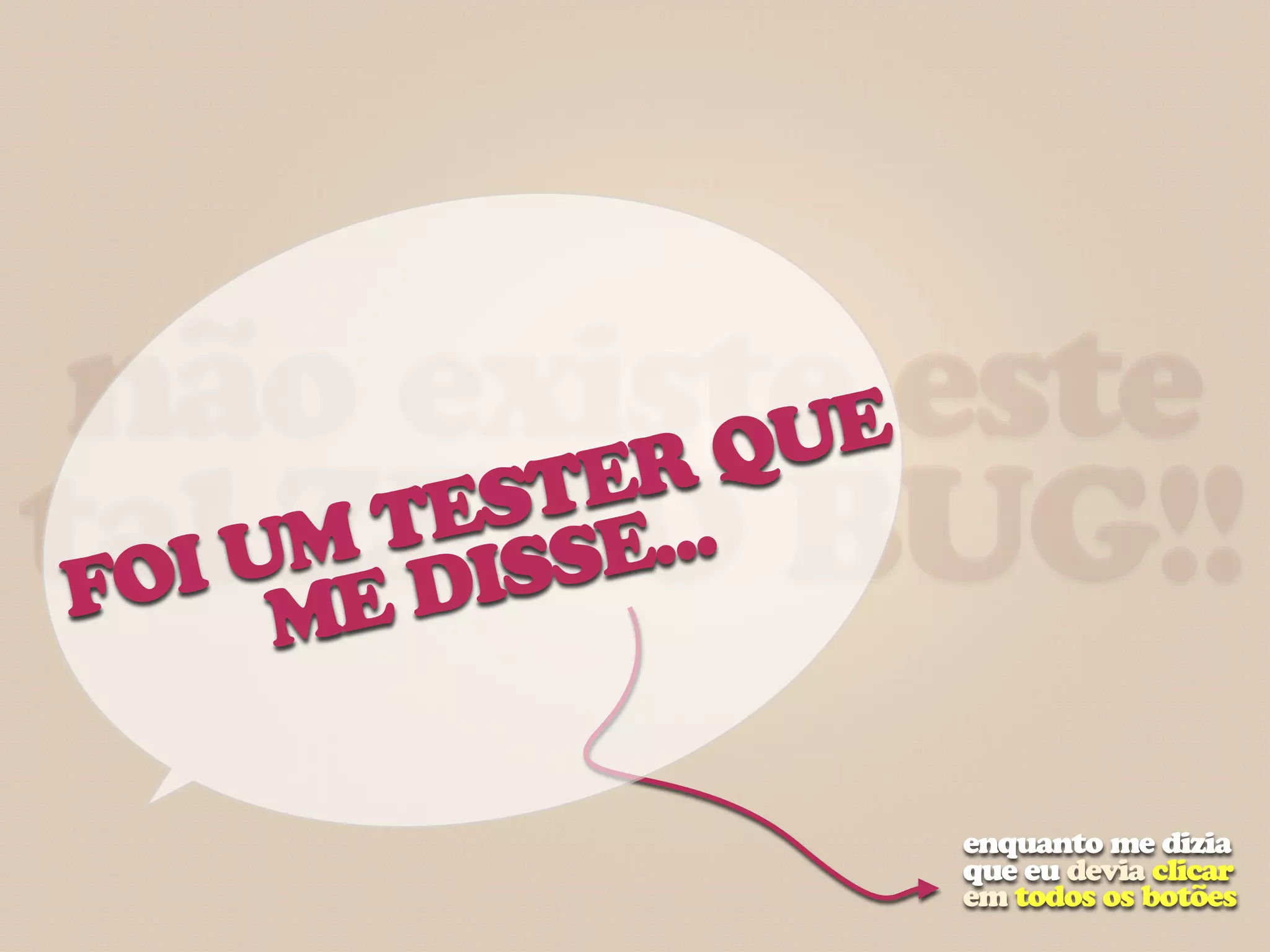 não existeEeste
           ER  QU
         ST ...
talUME DIS BUG!!
 FOI ZERO
     M TE SE


             enquanto me dizia
             que eu devia clicar
             em todos os botões
 