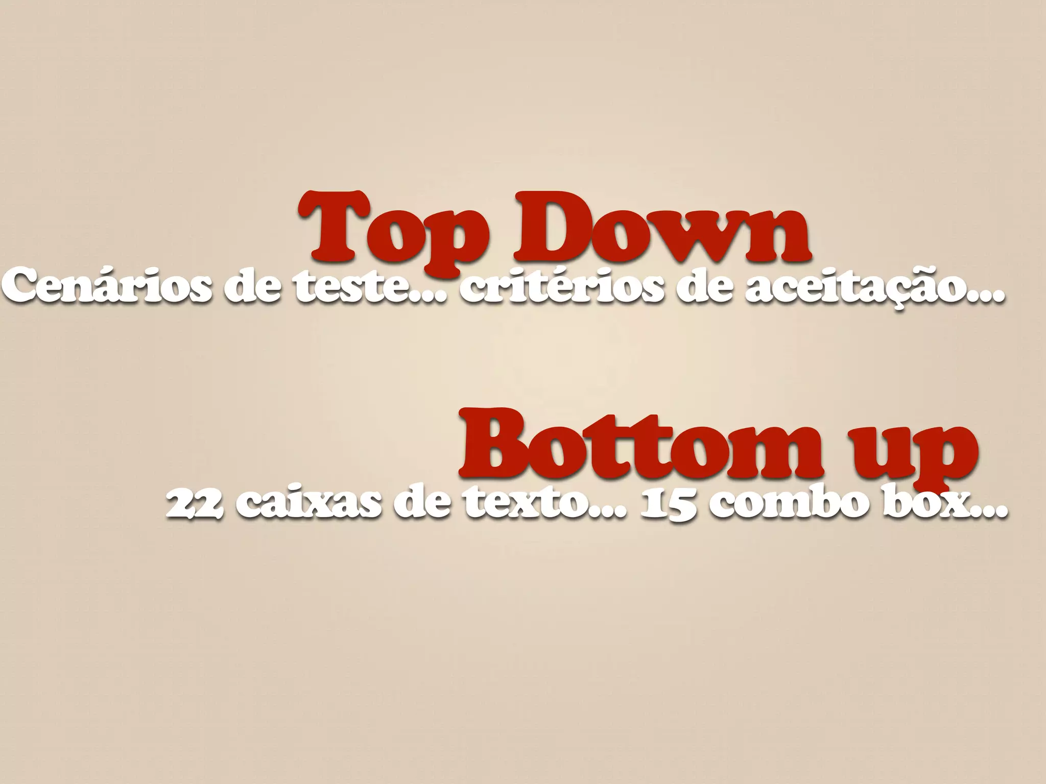 Top Down
Cenários de teste... critérios de aceitação...


                    Bottom up
       22 caixas de texto... 15 combo box...
 
