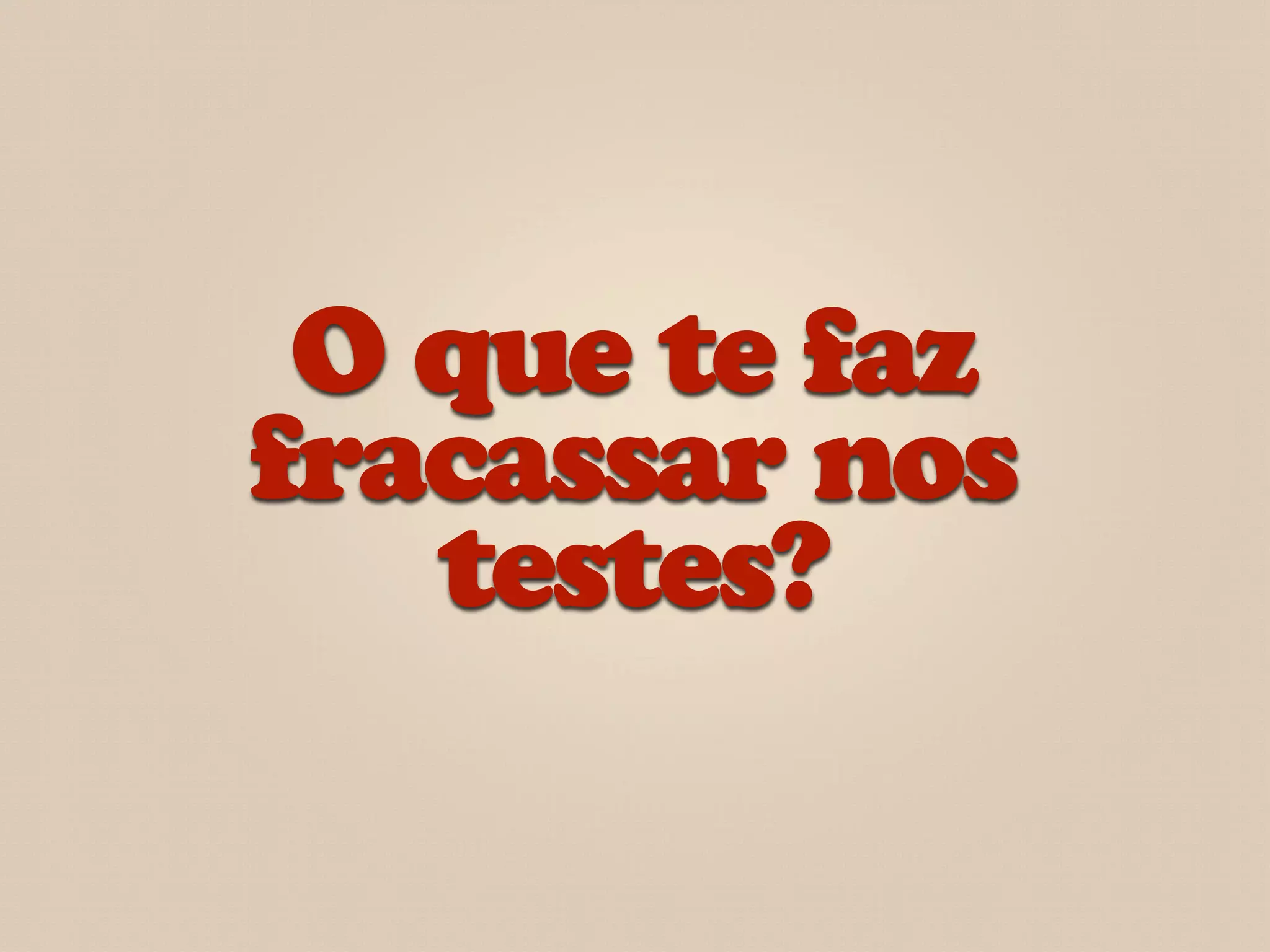 O que te faz
fracassar nos
   testes?
 