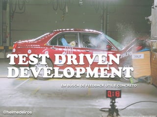 TEST DRIVEN
 DEVELOPMENT
               EM BUSCA DE FEEDBACK UTIL E CONCRETO




@helmedeiros
                                          http://www.ﬂickr.com/photos/21387694@N03/2108575053/
 