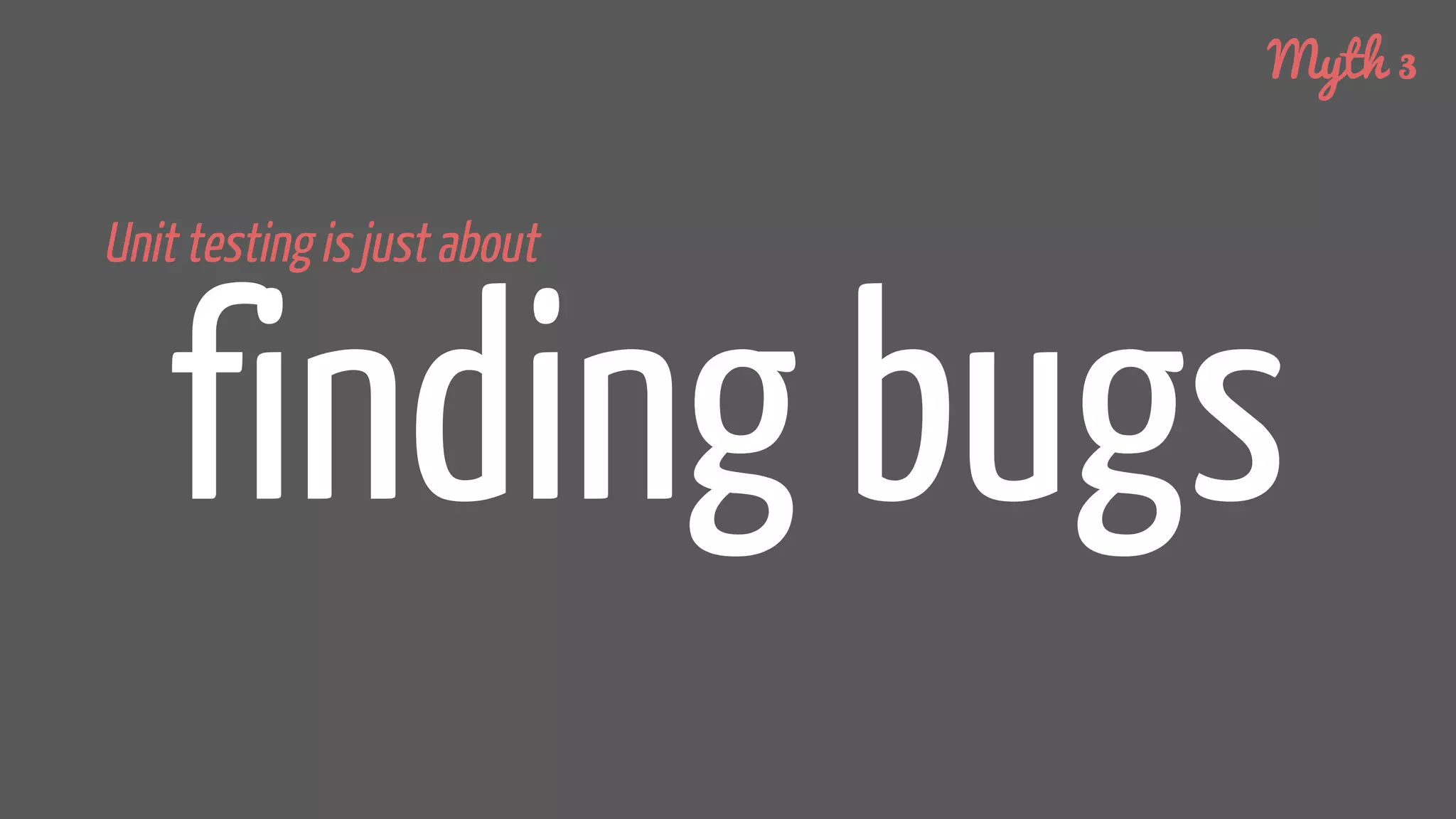 finding bugs
Unit testing is just about
Myth 3
 