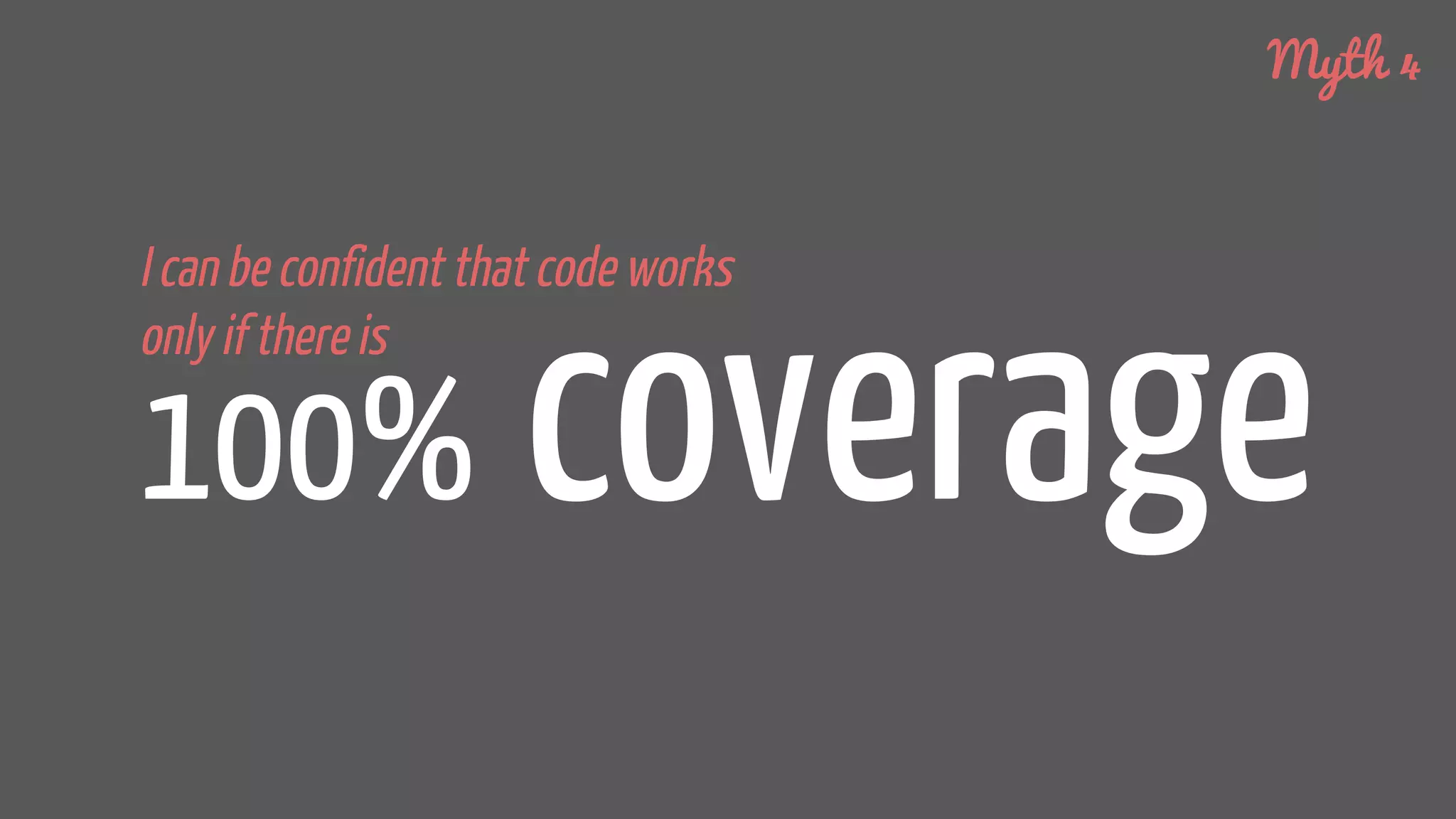 100% coverage
I can be confident that code works
only if there is
Myth 4
 