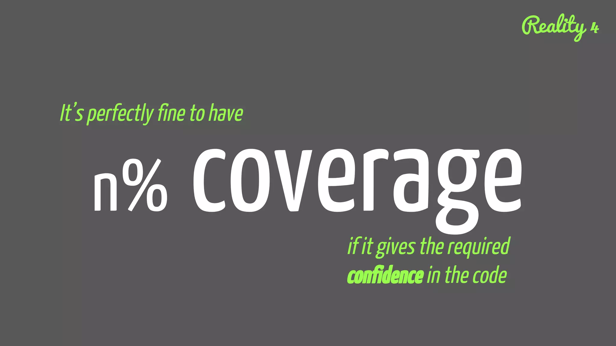 n% coverage
It’s perfectly fine to have
if it gives the required
confidence in the code
Reality 4
 