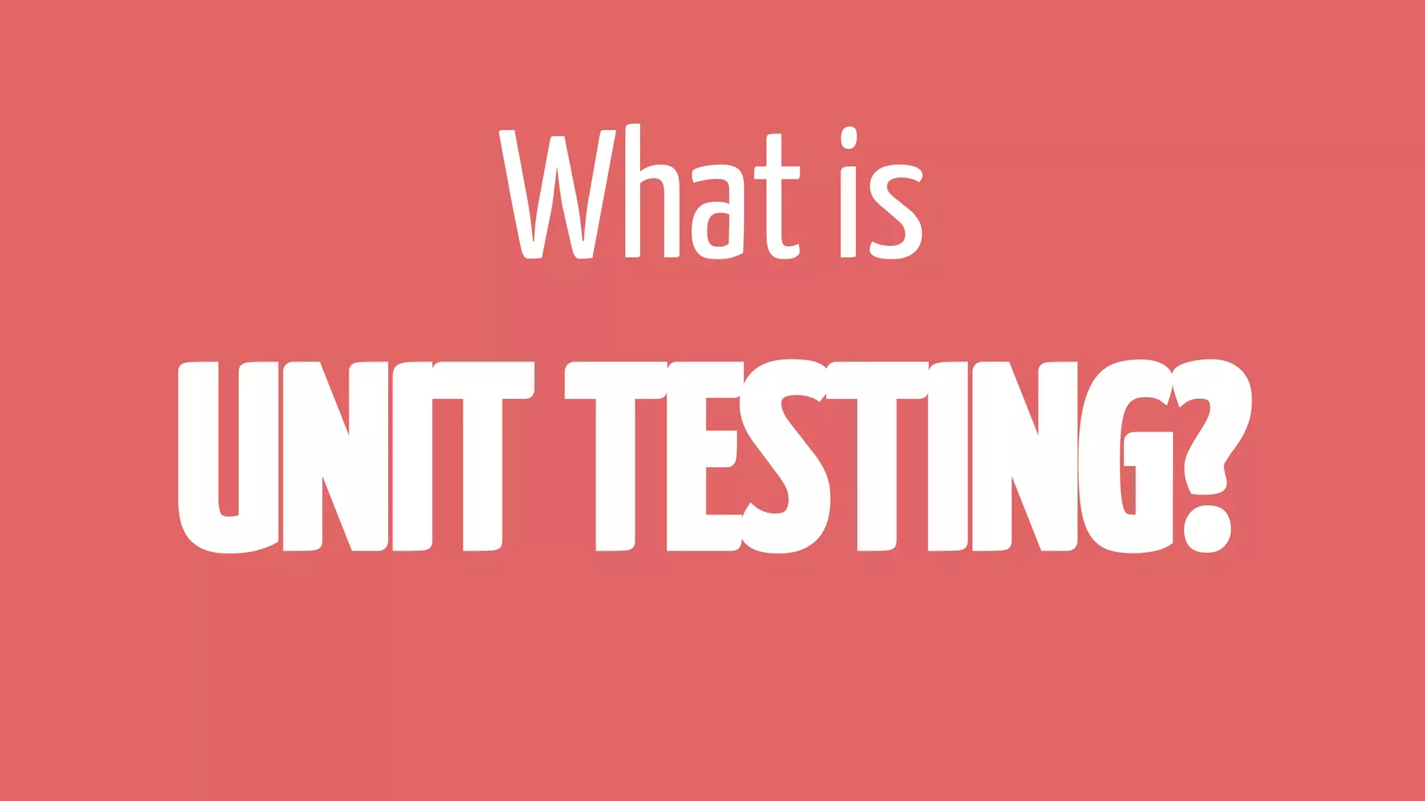 What is
UNITTESTING?
 