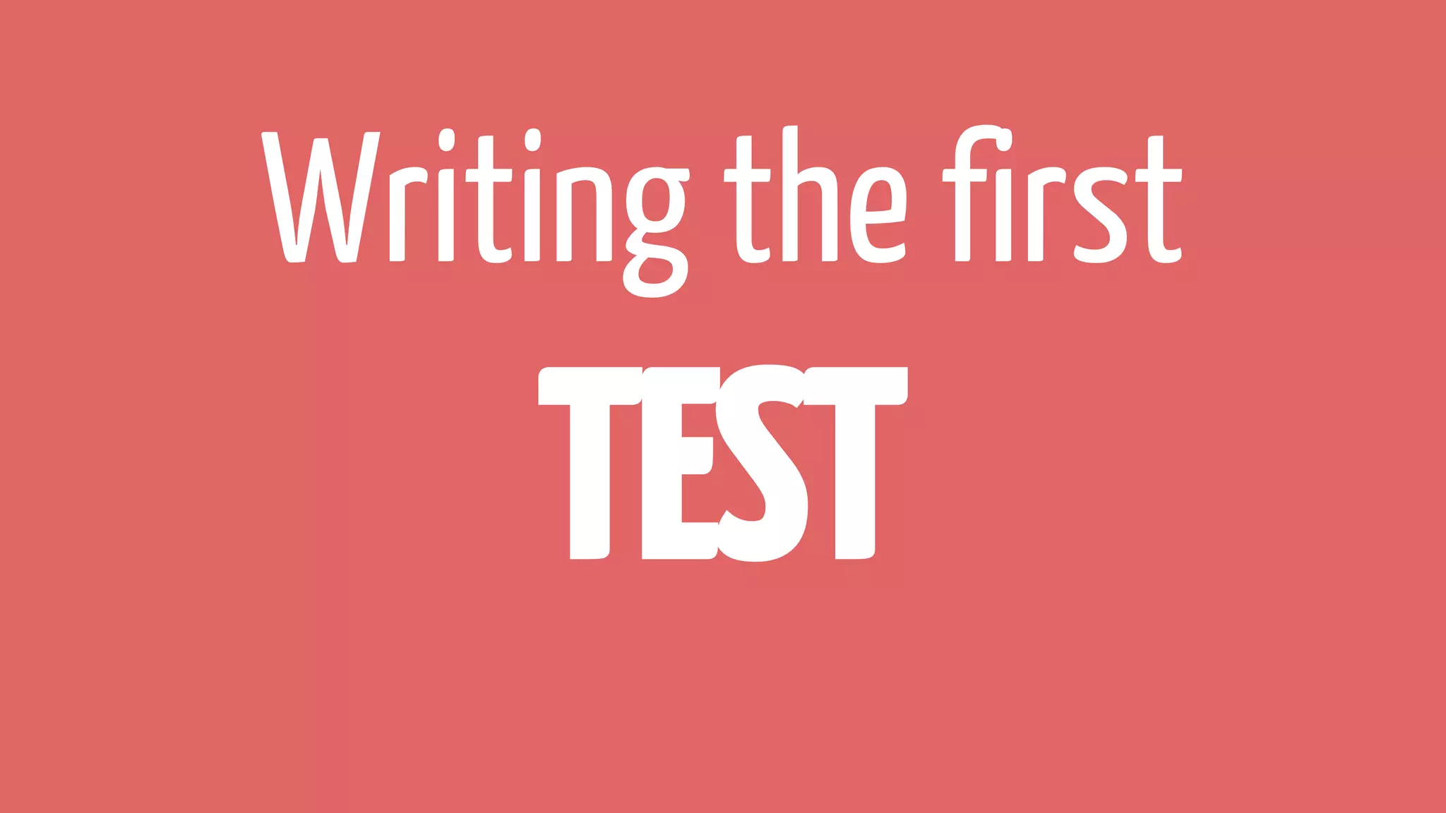Writing the first
TEST
 