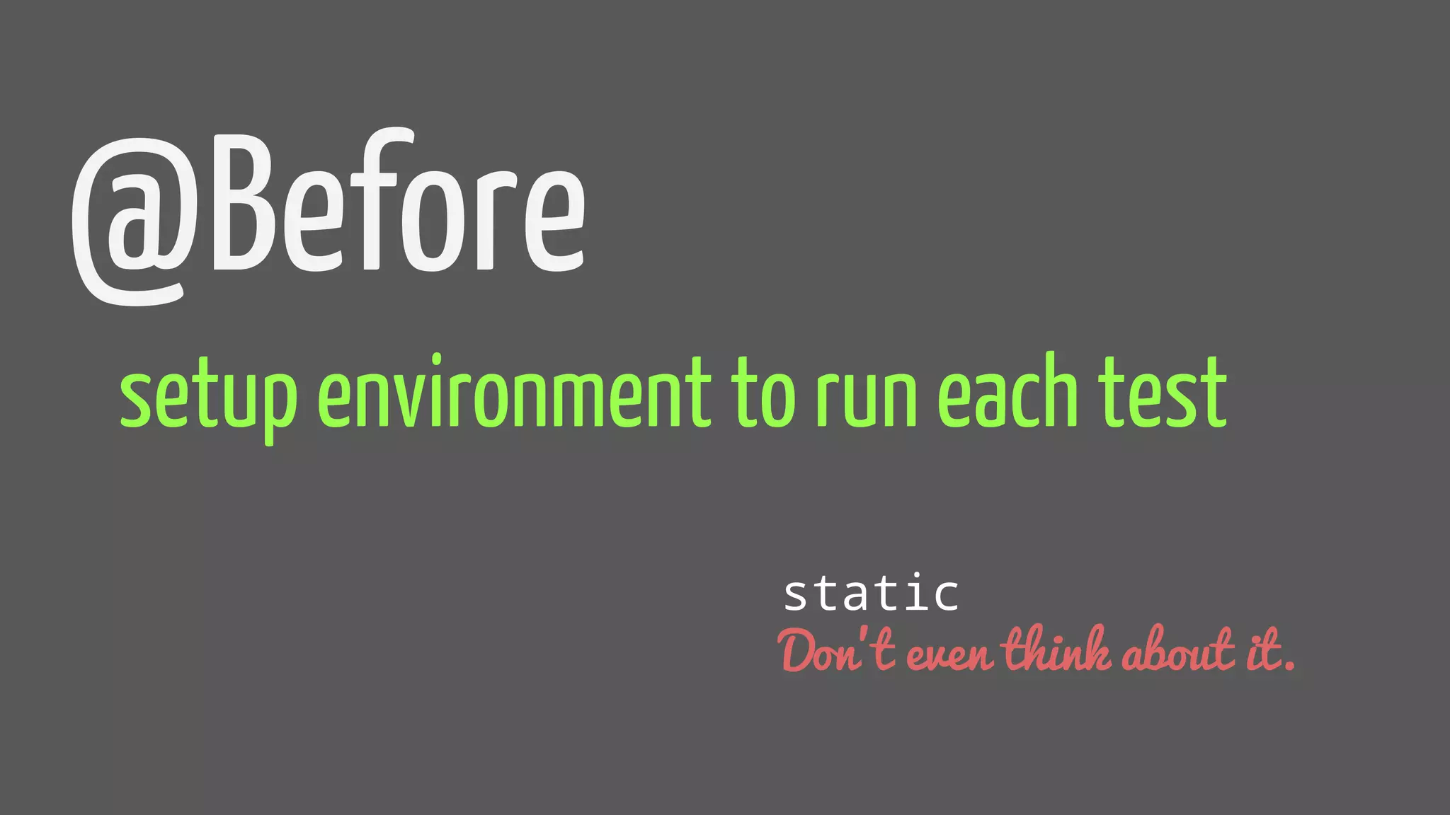 @Before
setup environment to run each test
static
Don’t even think about it.
 