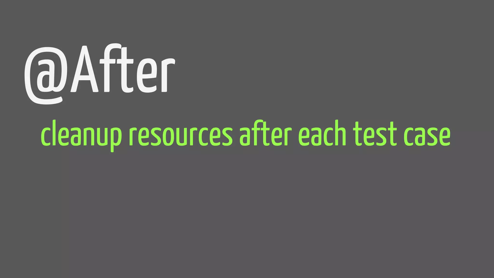 @After
cleanup resources after each test case
 