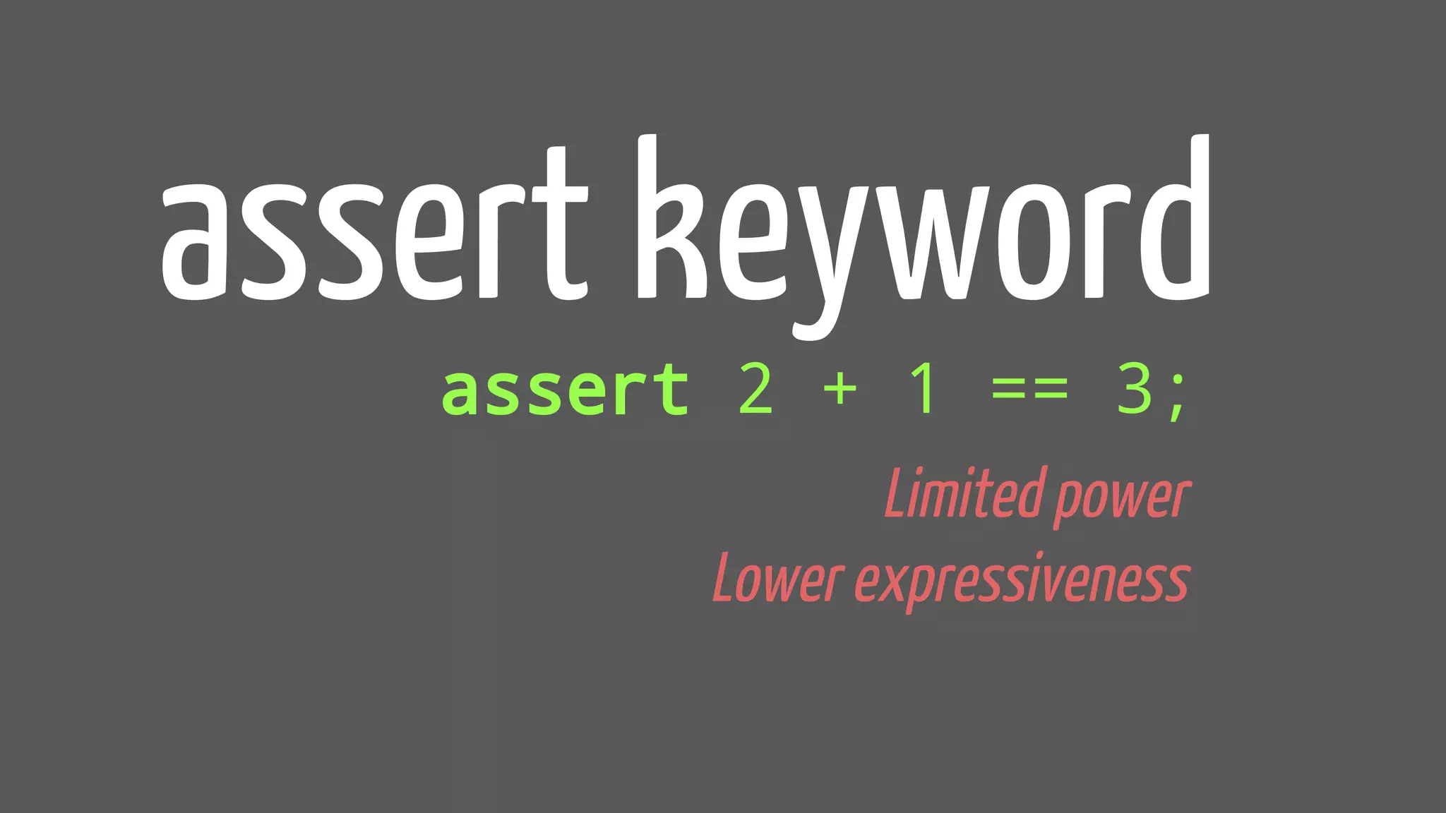 assert keyword
assert 2 + 1 == 3;
Limited power
Lower expressiveness
 