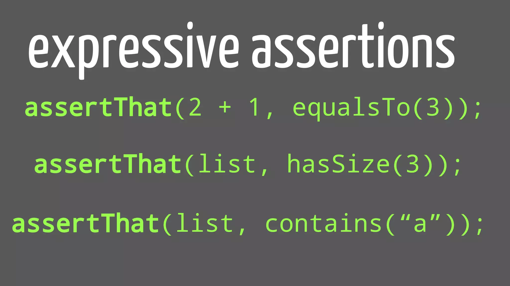 assertThat(2 + 1, equalsTo(3));
expressive assertions
assertThat(list, hasSize(3));
assertThat(list, contains(“a”));
 