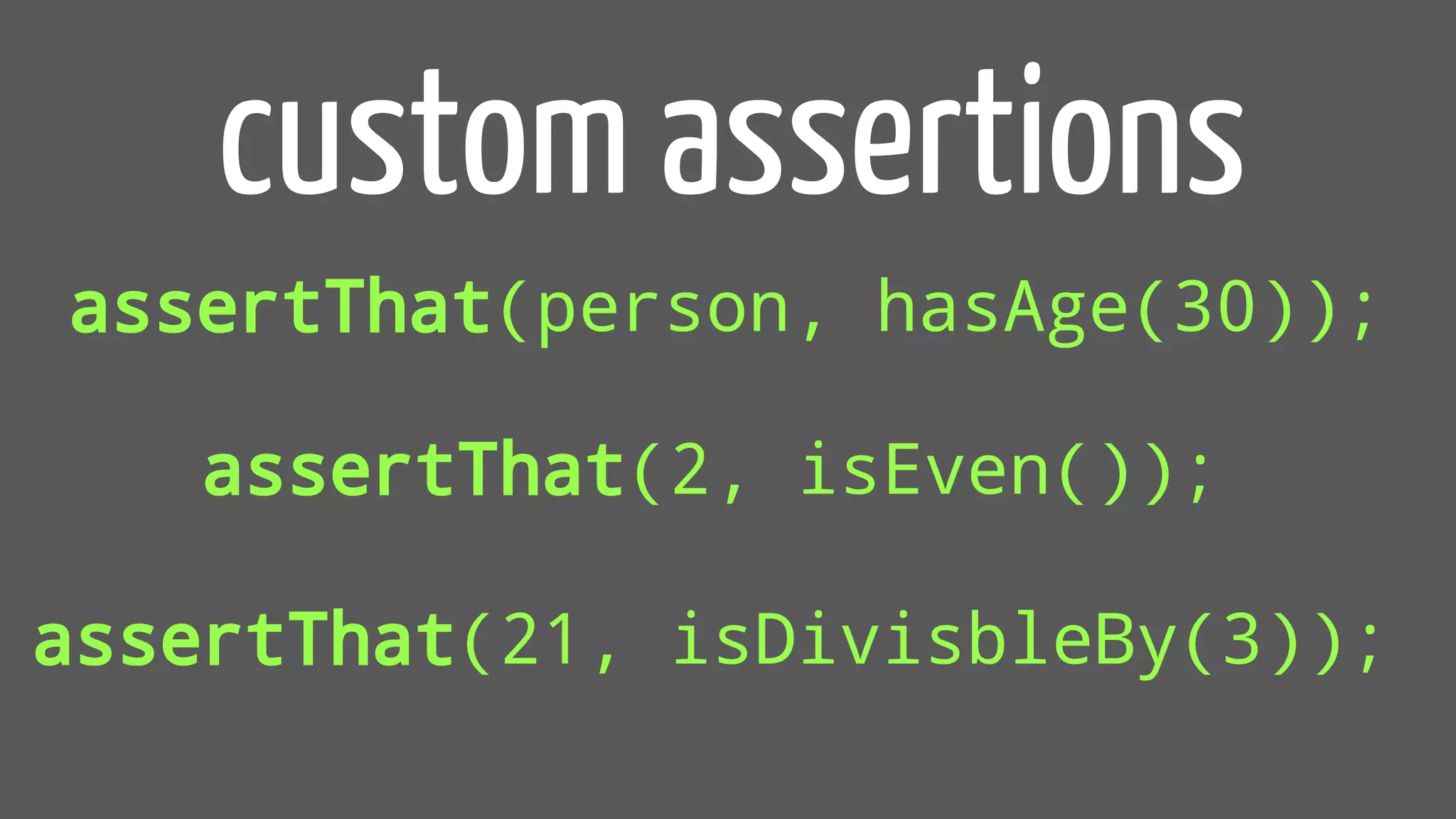 assertThat(person, hasAge(30));
custom assertions
assertThat(2, isEven());
assertThat(21, isDivisbleBy(3));
 