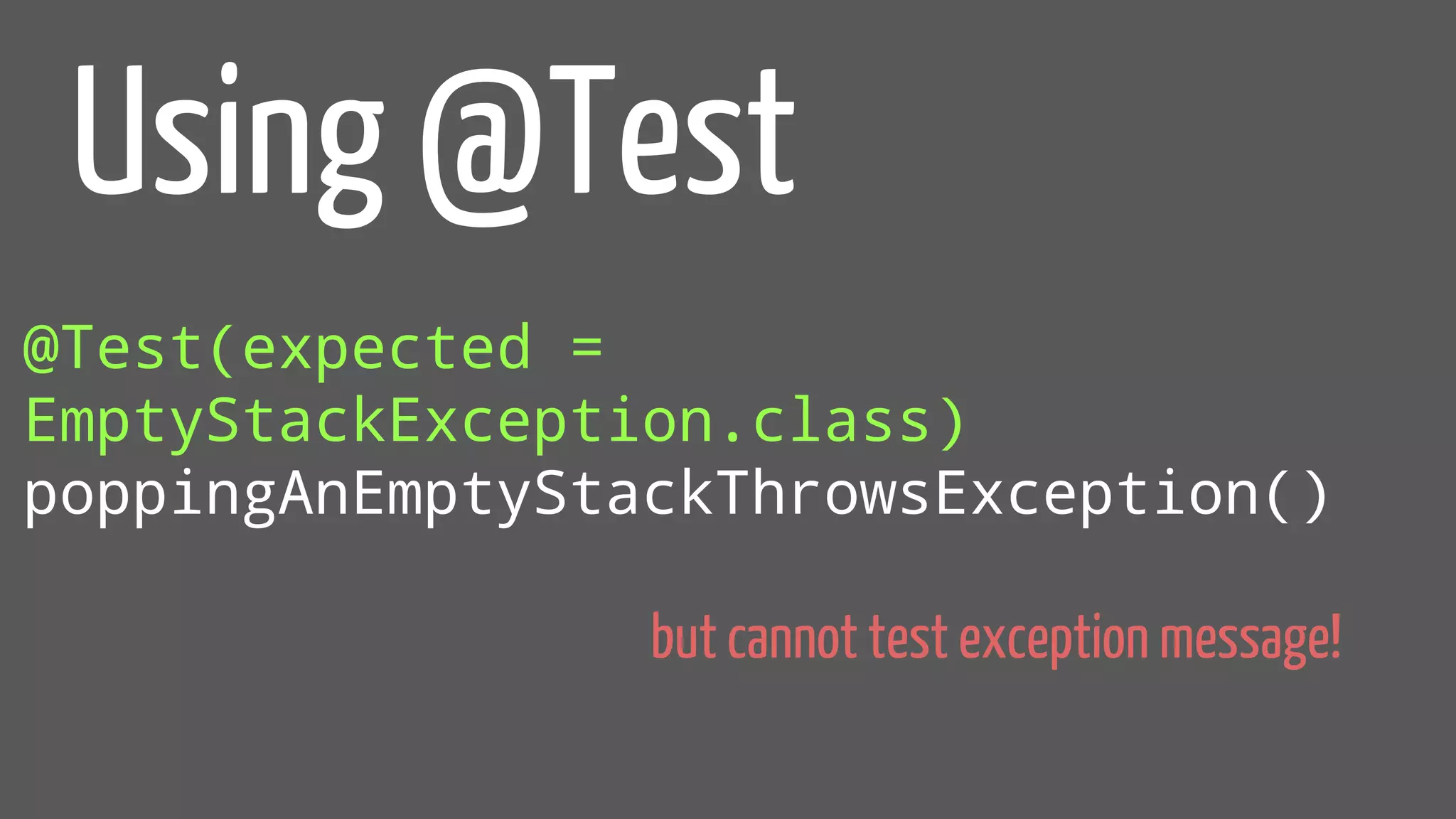@Test(expected =
EmptyStackException.class)
poppingAnEmptyStackThrowsException()
Using @Test
but cannot test exception message!
 