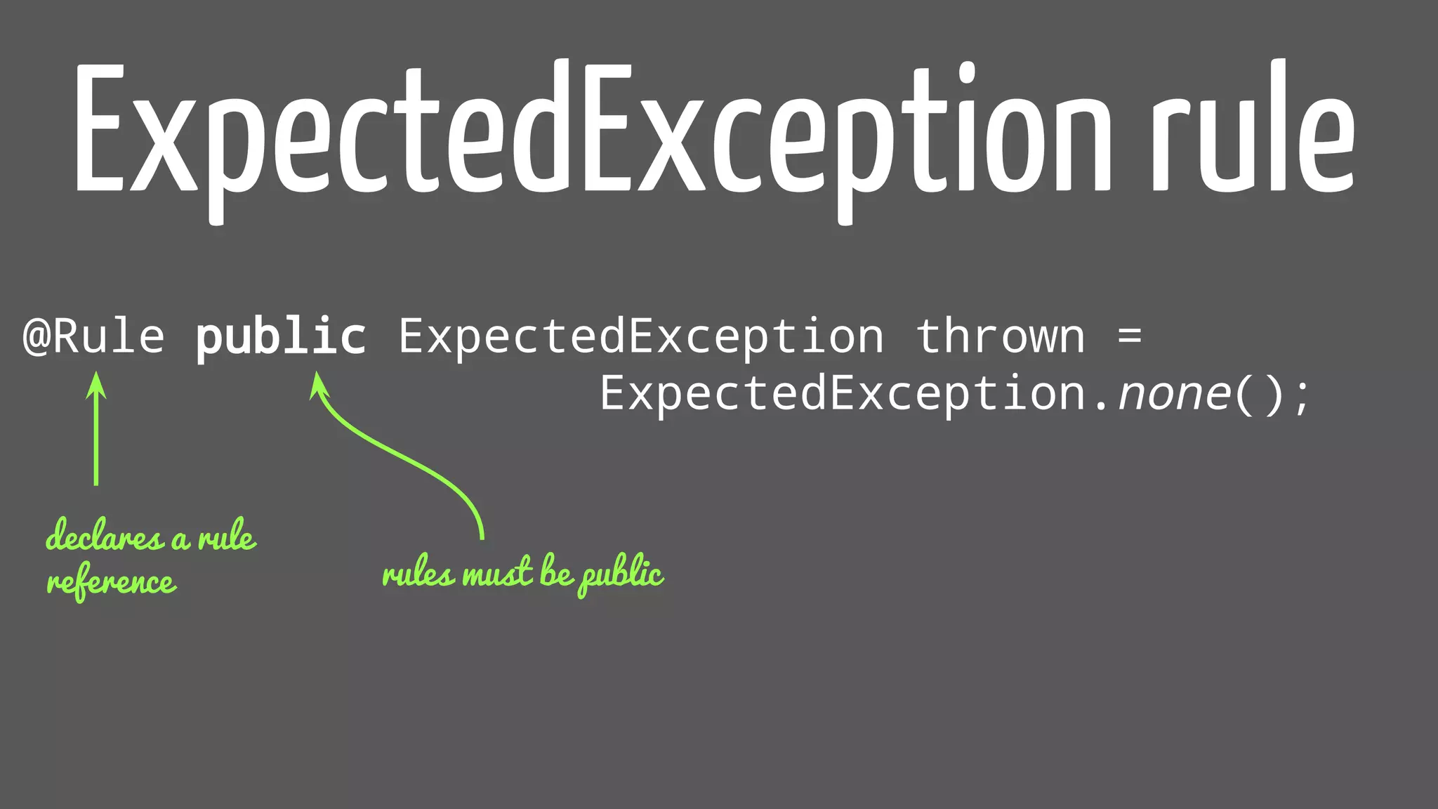 ExpectedException rule
@Rule public ExpectedException thrown =
ExpectedException.none();
declares a rule
reference rules must be public
 