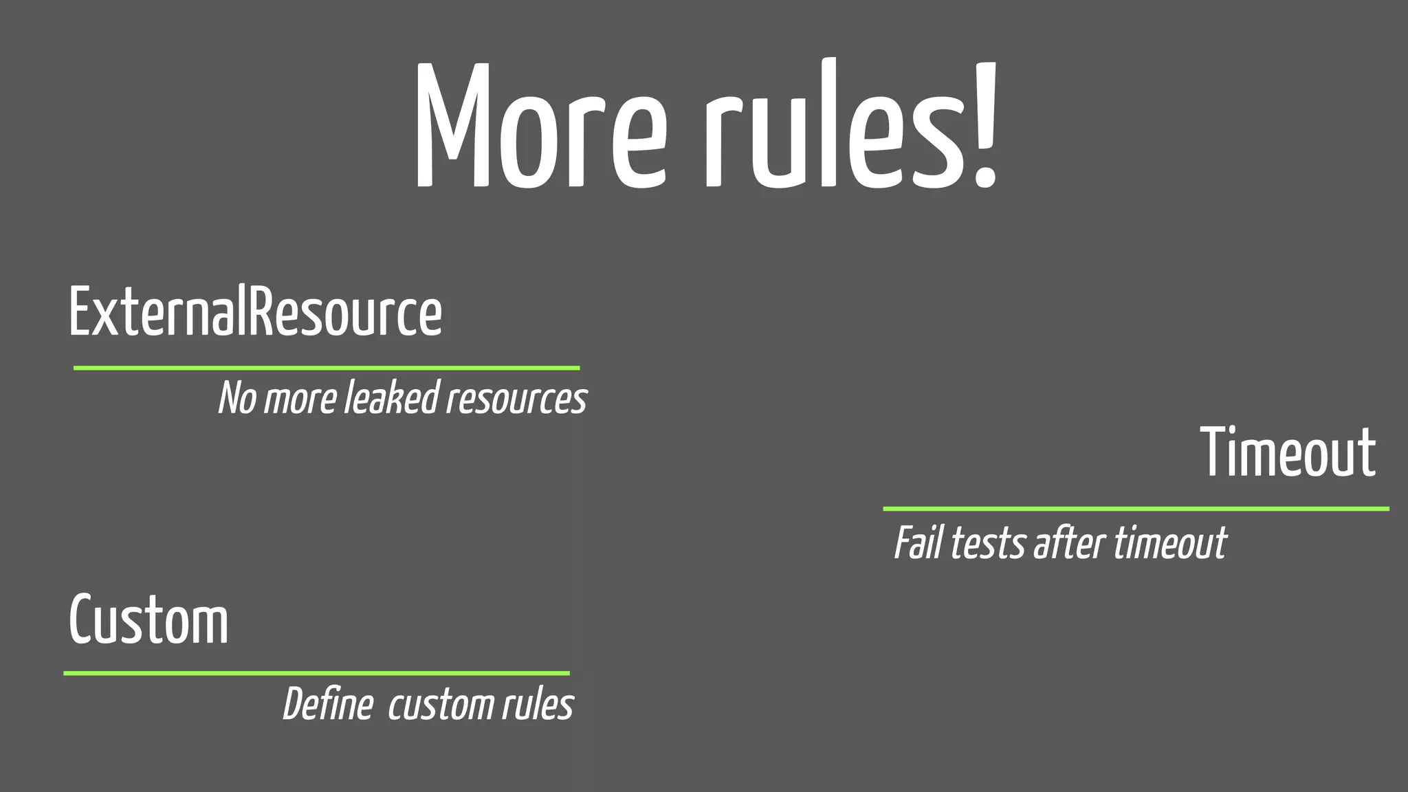 ExternalResource
Timeout
Custom
More rules!
No more leaked resources
Fail tests after timeout
Define custom rules
 