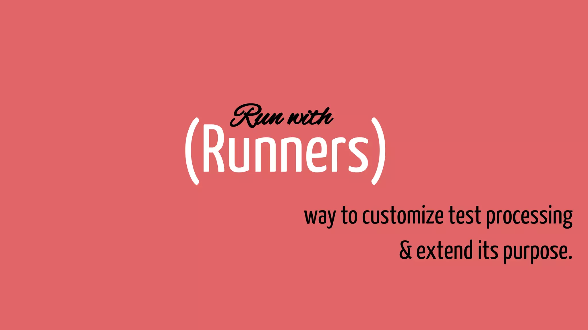 Run with
(Runners)
way to customize test processing
& extend its purpose.
 