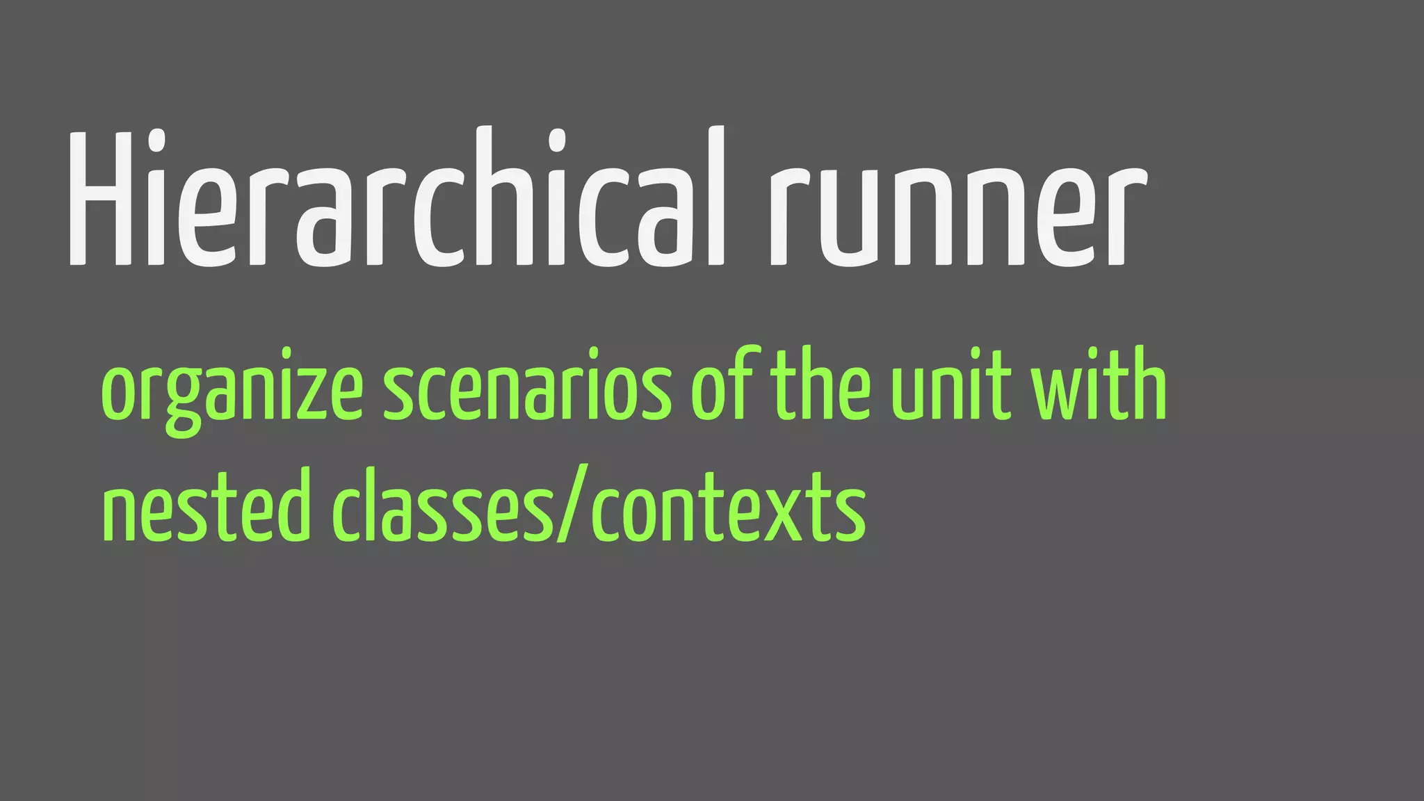 Hierarchical runner
organize scenarios of the unit with
nested classes/contexts
 
