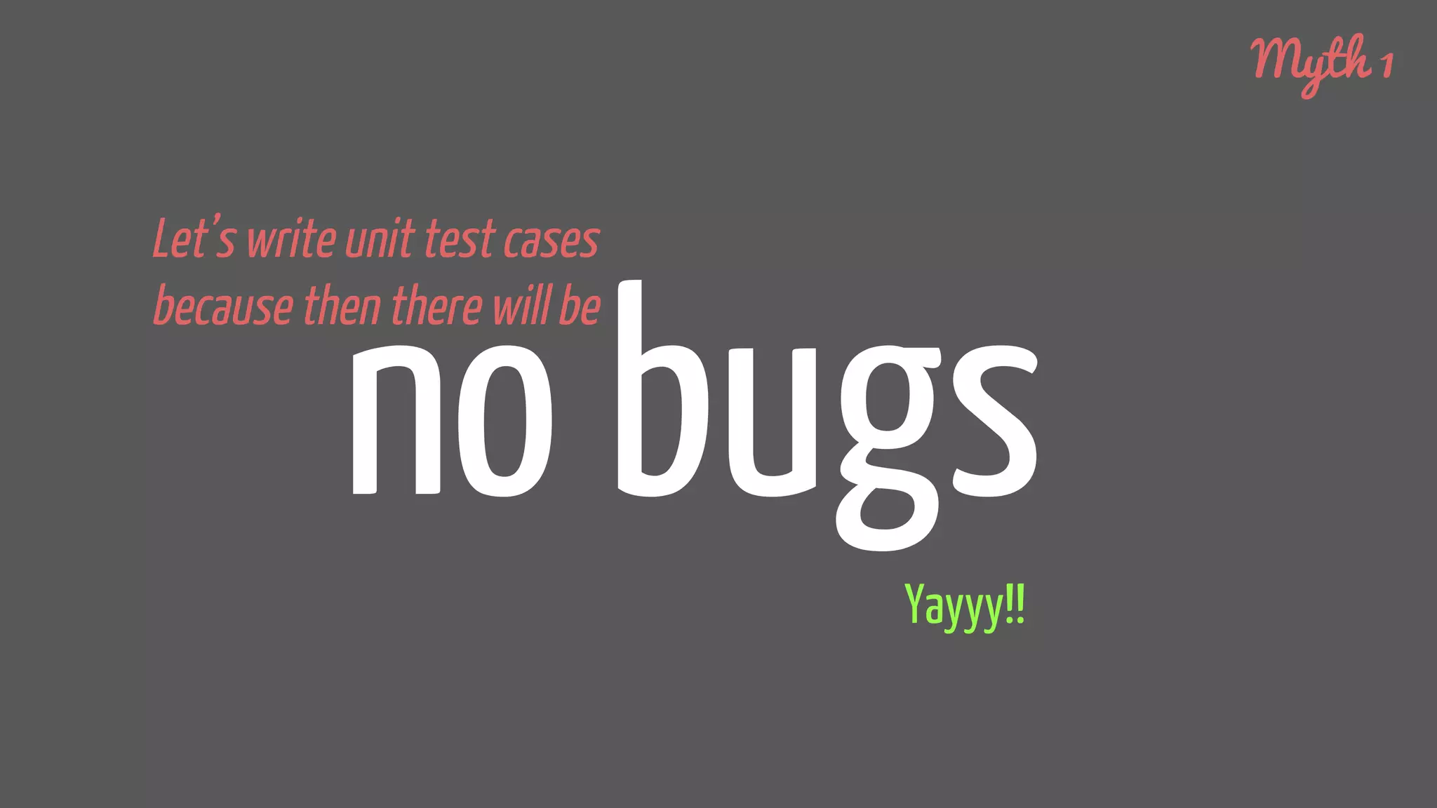 Let’s write unit test cases
because then there will be
no bugsYayyy!!
Myth 1
 