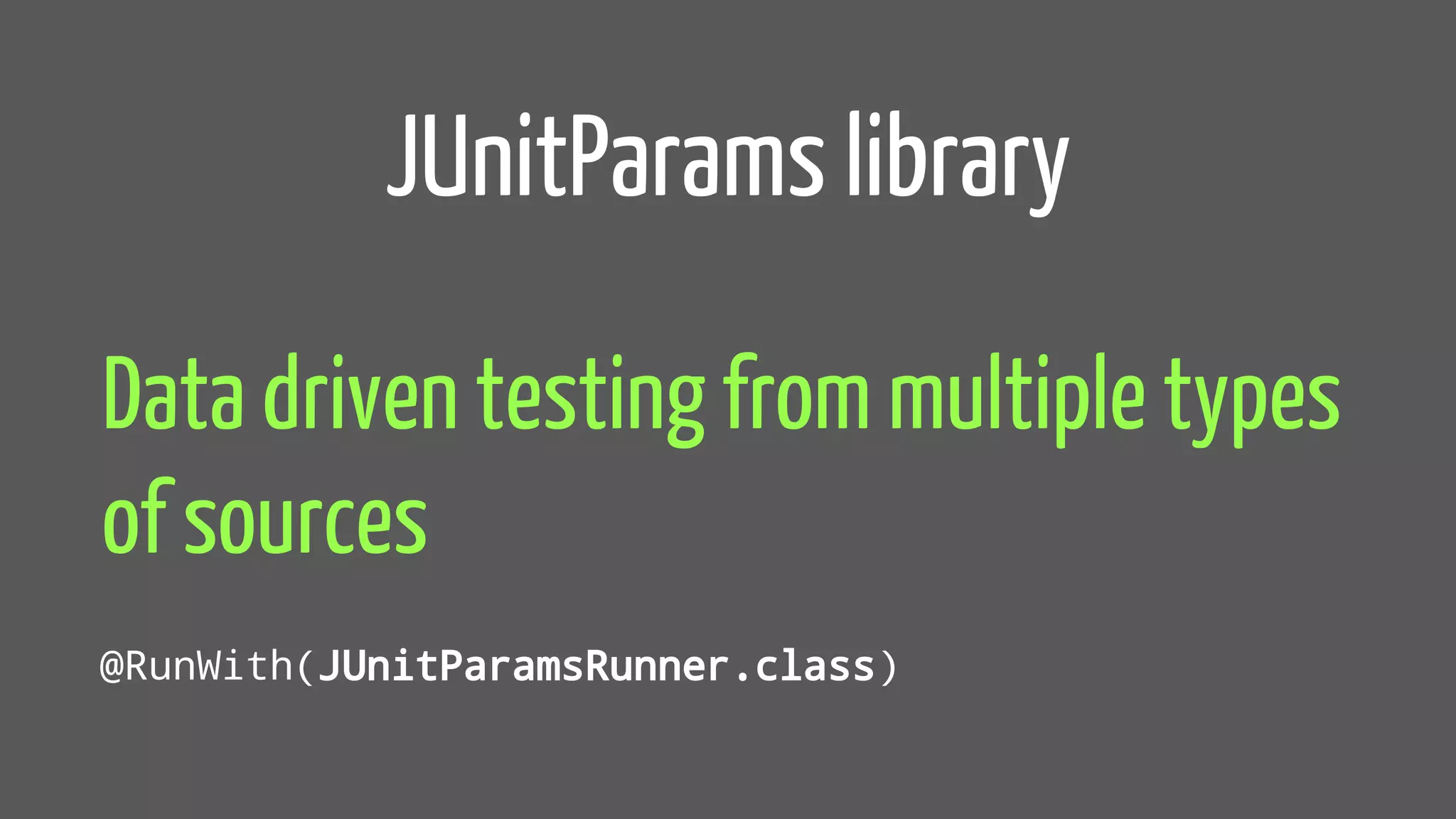 JUnitParams library
Data driven testing from multiple types
of sources
@RunWith(JUnitParamsRunner.class)
 