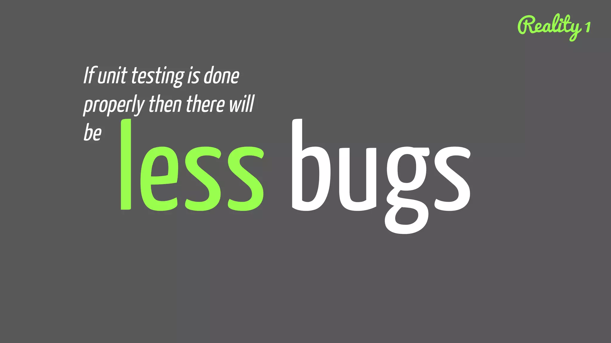 less bugs
If unit testing is done
properly then there will
be
Reality 1
 