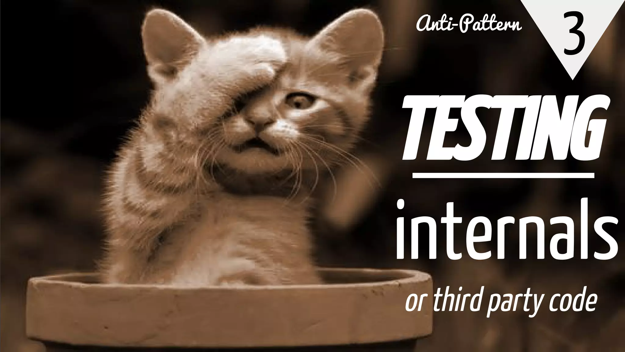 3
TESTING
internals
or third party code
Anti-Pattern
 
