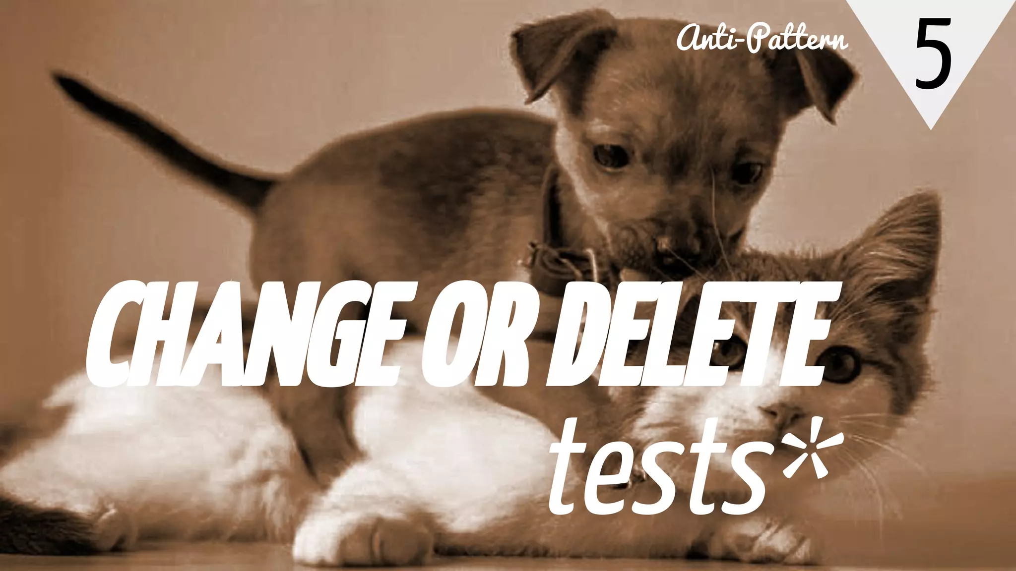 5
CHANGEORDELETE
tests*
Anti-Pattern
 