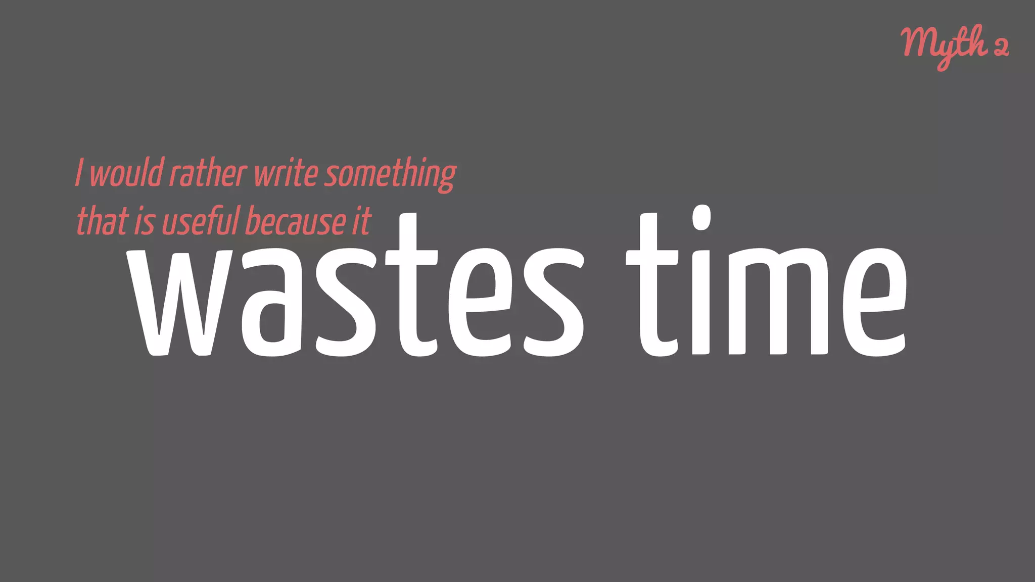 wastes time
I would rather write something
that is useful because it
Myth 2
 