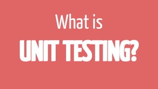 What is
UNITTESTING?
 