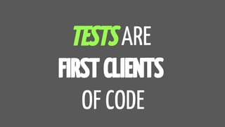 TESTS ARE
FIRST CLIENTS
OF CODE
 