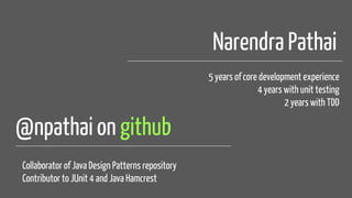 @npathai on github
Narendra Pathai
5 years of core development experience
4 years with unit testing
2 years with TDD
Collaborator of Java Design Patterns repository
Contributor to JUnit 4 and Java Hamcrest
 