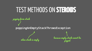 TEST METHODS ON STEROIDS
poppingAnEmptyStackThrowsException
popping from stack
when stack is empty
because empty stack cannot be
popped
 