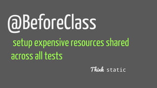 @BeforeClass
setup expensive resources shared
across all tests
Think static
 